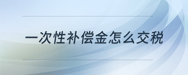 一次性補(bǔ)償金怎么交稅