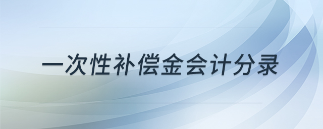 一次性補(bǔ)償金會計分錄
