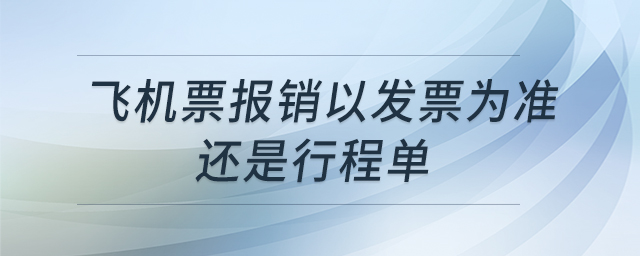 飛機(jī)票報銷以發(fā)票為準(zhǔn)還是行程單