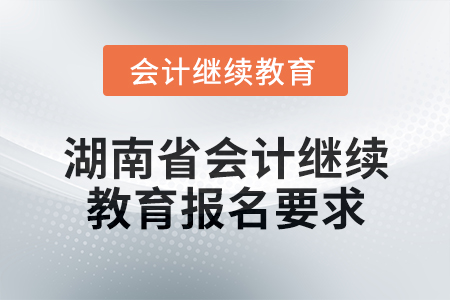 2025年湖南省會計網(wǎng)絡(luò)繼續(xù)教育報名要求