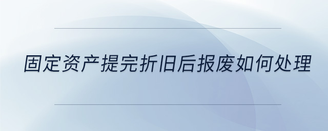 固定資產(chǎn)提完折舊后報廢如何處理