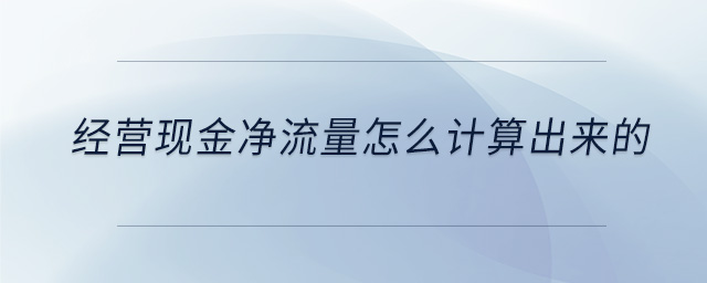 經(jīng)營(yíng)現(xiàn)金凈流量怎么計(jì)算出來(lái)的