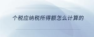個稅應(yīng)納稅所得額怎么計算的