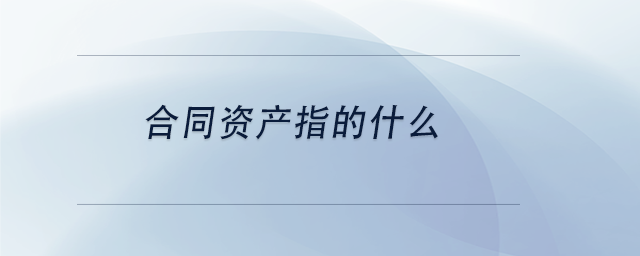 中級會計(jì)合同資產(chǎn)指的什么