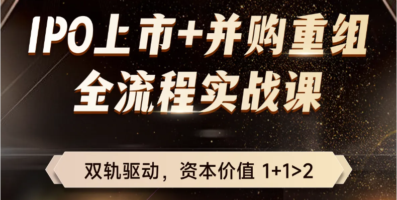 IPO上市+并購重組！適合財(cái)務(wù)總監(jiān)以及專業(yè)人士的全流程實(shí)戰(zhàn)課！