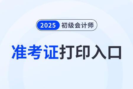 2025年初級會計考試準(zhǔn)考證打印入口即將關(guān)閉！