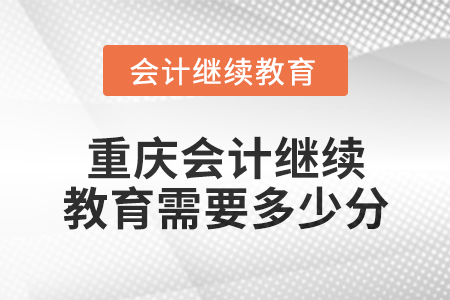 2025年重慶會(huì)計(jì)繼續(xù)教育需要多少分？