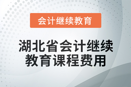 2025年湖北省會(huì)計(jì)專(zhuān)業(yè)人員繼續(xù)教育課程費(fèi)用