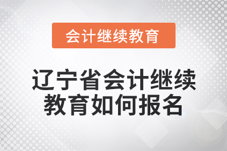2025年遼寧省會計人員繼續(xù)教育如何報名？