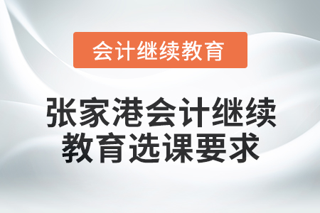 2025年張家港會計人員繼續(xù)教育選課要求