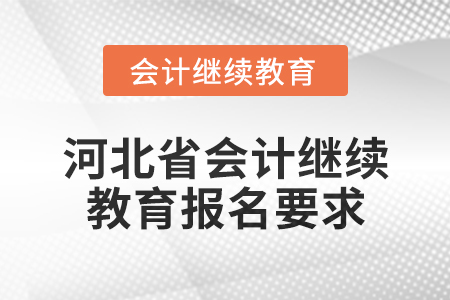 2025年河北省會計人員繼續(xù)教育報名要求