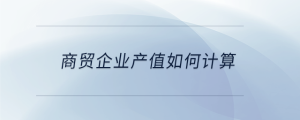 商貿(mào)企業(yè)產(chǎn)值如何計算