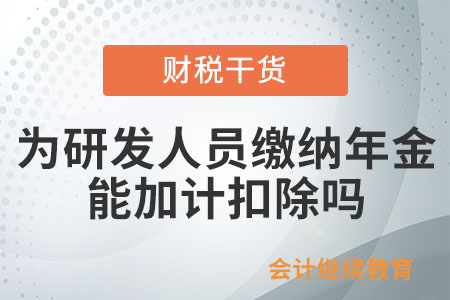 企業(yè)為研發(fā)人員繳納的年金，能否加計(jì)扣除？