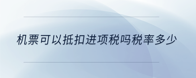 機票可以抵扣進項稅嗎稅率多少