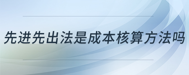 先進(jìn)先出法是成本核算方法嗎