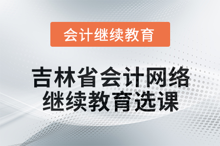 2025年吉林省會(huì)計(jì)網(wǎng)絡(luò)繼續(xù)教育選課要求