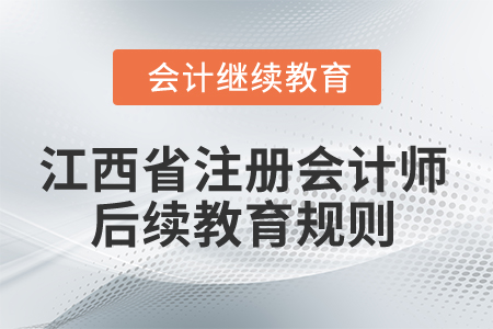 2025年江西省注冊(cè)會(huì)計(jì)師后續(xù)教育規(guī)則