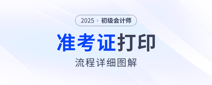 2025年初級(jí)會(huì)計(jì)職稱準(zhǔn)考證打印流程詳細(xì)圖解！建議收藏！