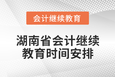 2025年湖南省會(huì)計(jì)網(wǎng)絡(luò)繼續(xù)教育時(shí)間安排