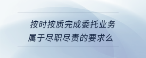 按時按質(zhì)完成委托業(yè)務(wù)屬于盡職盡責(zé)的要求么