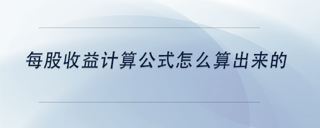 中級(jí)會(huì)計(jì)每股收益計(jì)算公式怎么算出來(lái)的