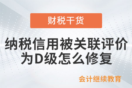 新辦企業(yè)納稅信用被關(guān)聯(lián)評價為D級，怎么修復(fù)？