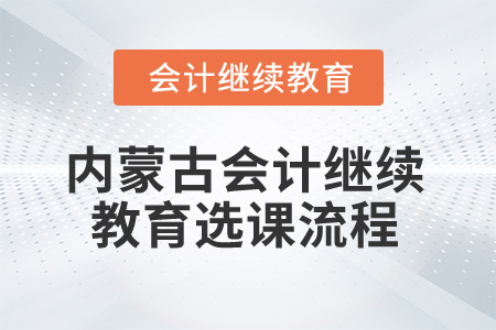 2025年內(nèi)蒙古會(huì)計(jì)繼續(xù)教育選課流程