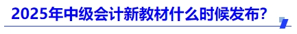 2025年中級會計新教材什么時候發(fā)布？