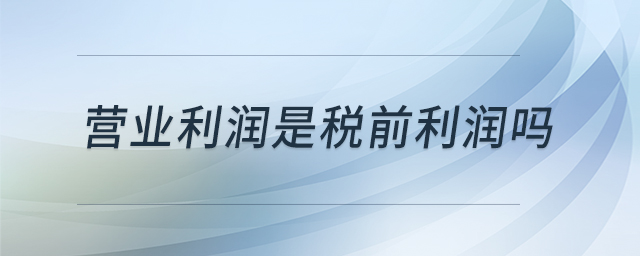 營(yíng)業(yè)利潤(rùn)是稅前利潤(rùn)嗎