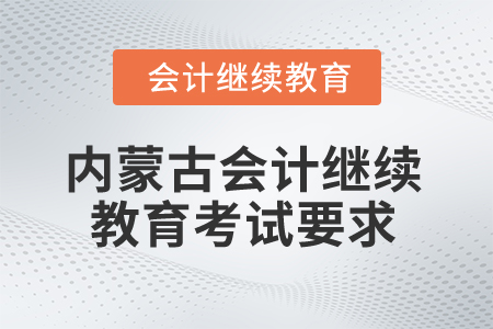 2025年內(nèi)蒙古會計繼續(xù)教育考試要求