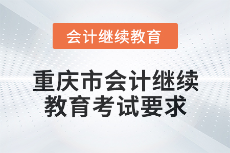 2025年重慶市會(huì)計(jì)人員繼續(xù)教育考試要求