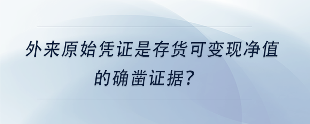 中級(jí)會(huì)計(jì)外來原始憑證是存貨可變現(xiàn)凈值的確鑿證據(jù)？