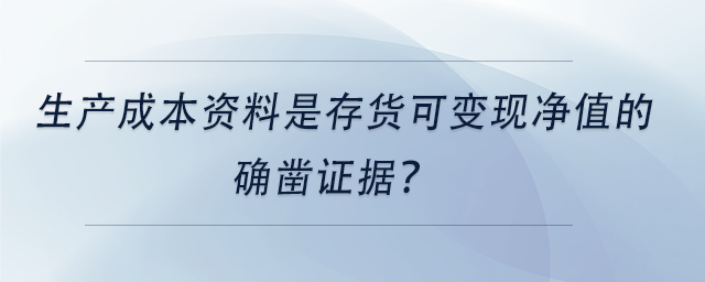 中級會計生產(chǎn)成本資料是存貨可變現(xiàn)凈值的確鑿證據(jù)？