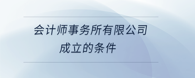 會(huì)計(jì)師事務(wù)所有限公司成立的條件