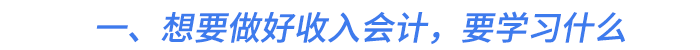 一、想要做好收入會計(jì)，要學(xué)習(xí)什么