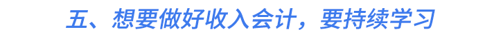 五、想要做好收入會計(jì)，要持續(xù)學(xué)習(xí)