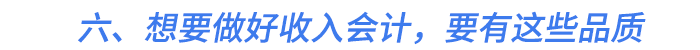 六、想要做好收入會計(jì)，要有這些品質(zhì)