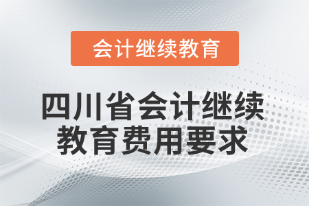 2025年四川省會計(jì)繼續(xù)教育費(fèi)用要求