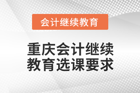 2025年重慶會計繼續(xù)教育選課要求
