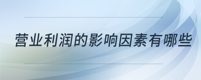 營業(yè)利潤的影響因素有哪些
