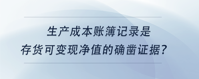 中級會計生產(chǎn)成本賬簿記錄是存貨可變現(xiàn)凈值的確鑿證據(jù)？