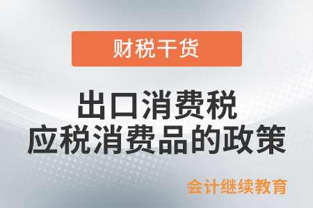 出口消費(fèi)稅應(yīng)稅消費(fèi)品的政策是如何規(guī)定的？