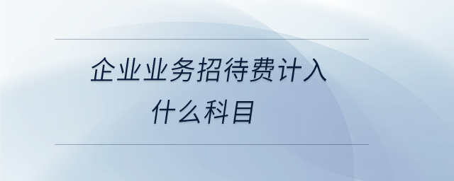 企業(yè)業(yè)務(wù)招待費(fèi)計(jì)入什么科目