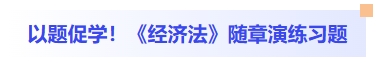 以題促學(xué)！經(jīng)濟法隨章演練習(xí)題