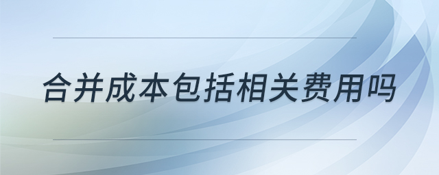 合并成本包括相關(guān)費(fèi)用嗎