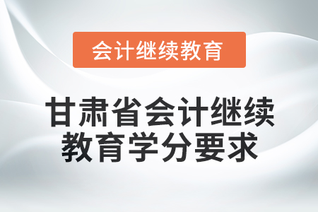 2025年度甘肅省會(huì)計(jì)繼續(xù)教育學(xué)分要求
