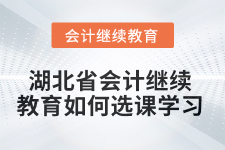 2025年湖北省會計繼續(xù)教育如何選課學習？