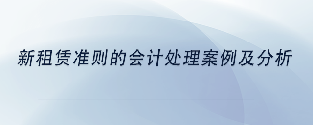 中級(jí)會(huì)計(jì)新租賃準(zhǔn)則的會(huì)計(jì)處理案例及分析