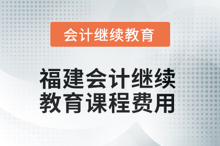 2025年福建會計繼續(xù)教育課程費用要求
