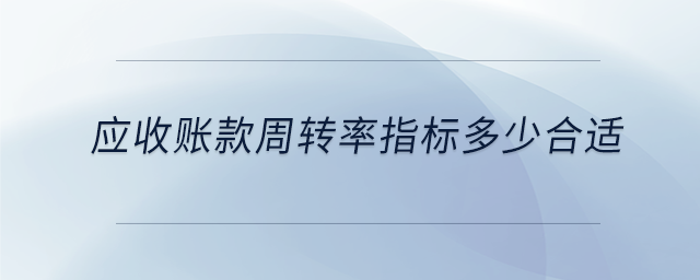 應(yīng)收賬款周轉(zhuǎn)率指標(biāo)多少合適